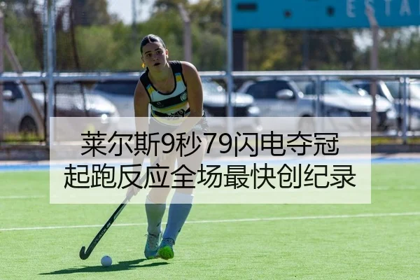 莱尔斯9秒79闪电夺冠 起跑反应全场最快创纪录