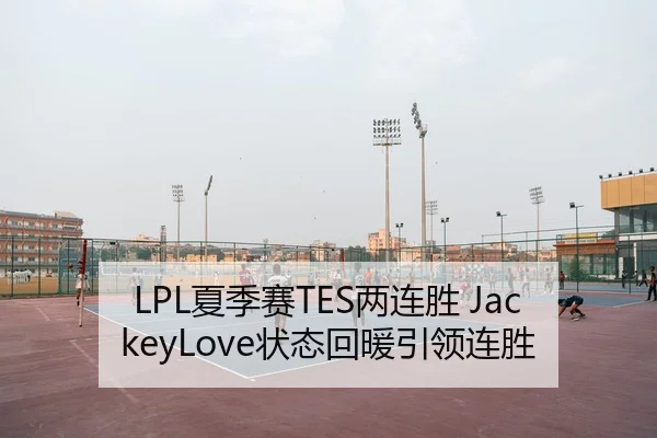 LPL夏季赛TES两连胜 JackeyLove状态回暖引领连胜