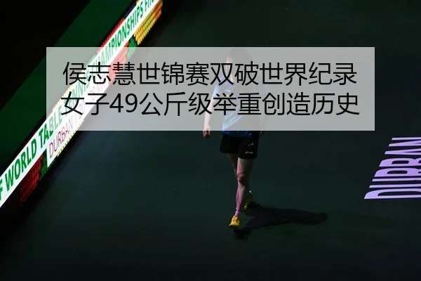 侯志慧世锦赛双破世界纪录 女子49公斤级举重创造历史